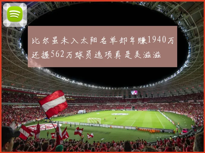比尔虽未入太阳名单却年赚1940万还握562万球员选项真是美滋滋