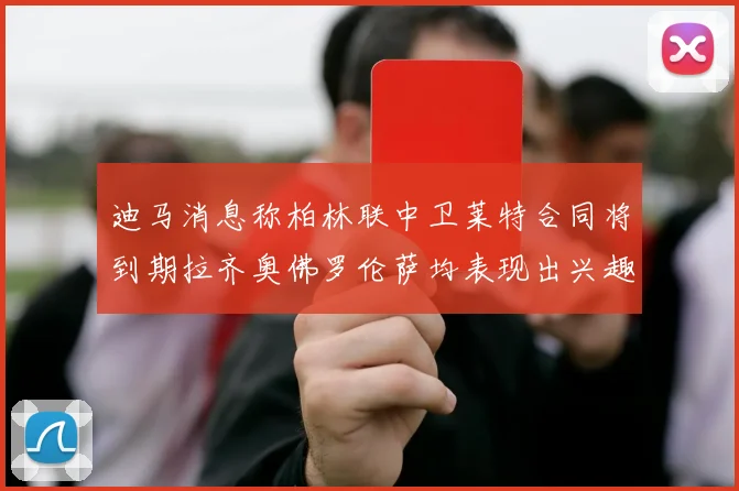 迪马消息称柏林联中卫莱特合同将到期拉齐奥佛罗伦萨均表现出兴趣