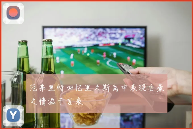 范弗里特回忆里夫斯高中表现自豪之情溢于言表