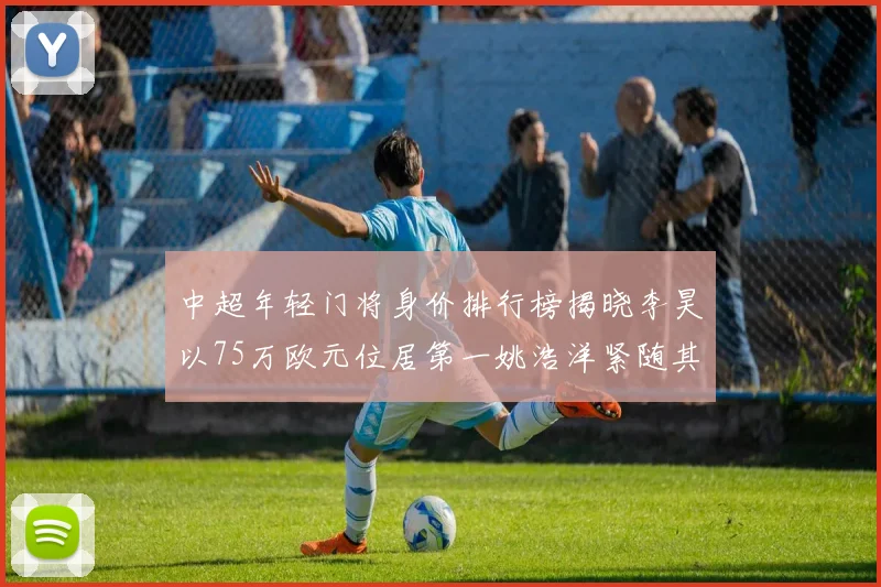 中超年轻门将身价排行榜揭晓李昊以75万欧元位居第一姚浩洋紧随其后