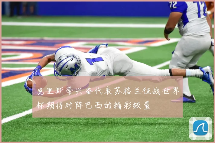 克里斯蒂兴奋代表苏格兰征战世界杯期待对阵巴西的精彩较量