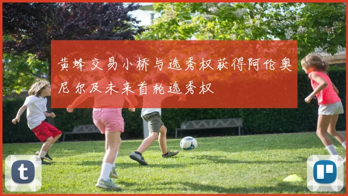 黄蜂交易小桥与选秀权获得阿伦奥尼尔及未来首轮选秀权