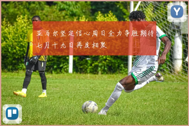 亚马尔坚定信心周日全力争胜期待七月十九日再度相聚